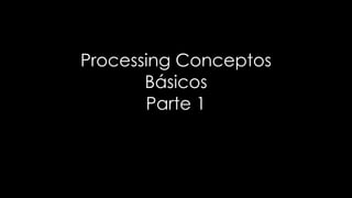 Processing Conceptos
Básicos
Parte 1
 