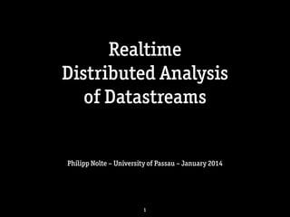 Realtime 
Distributed Analysis 
of Datastreams

Philipp Nolte – University of Passau – January 2014

1

 