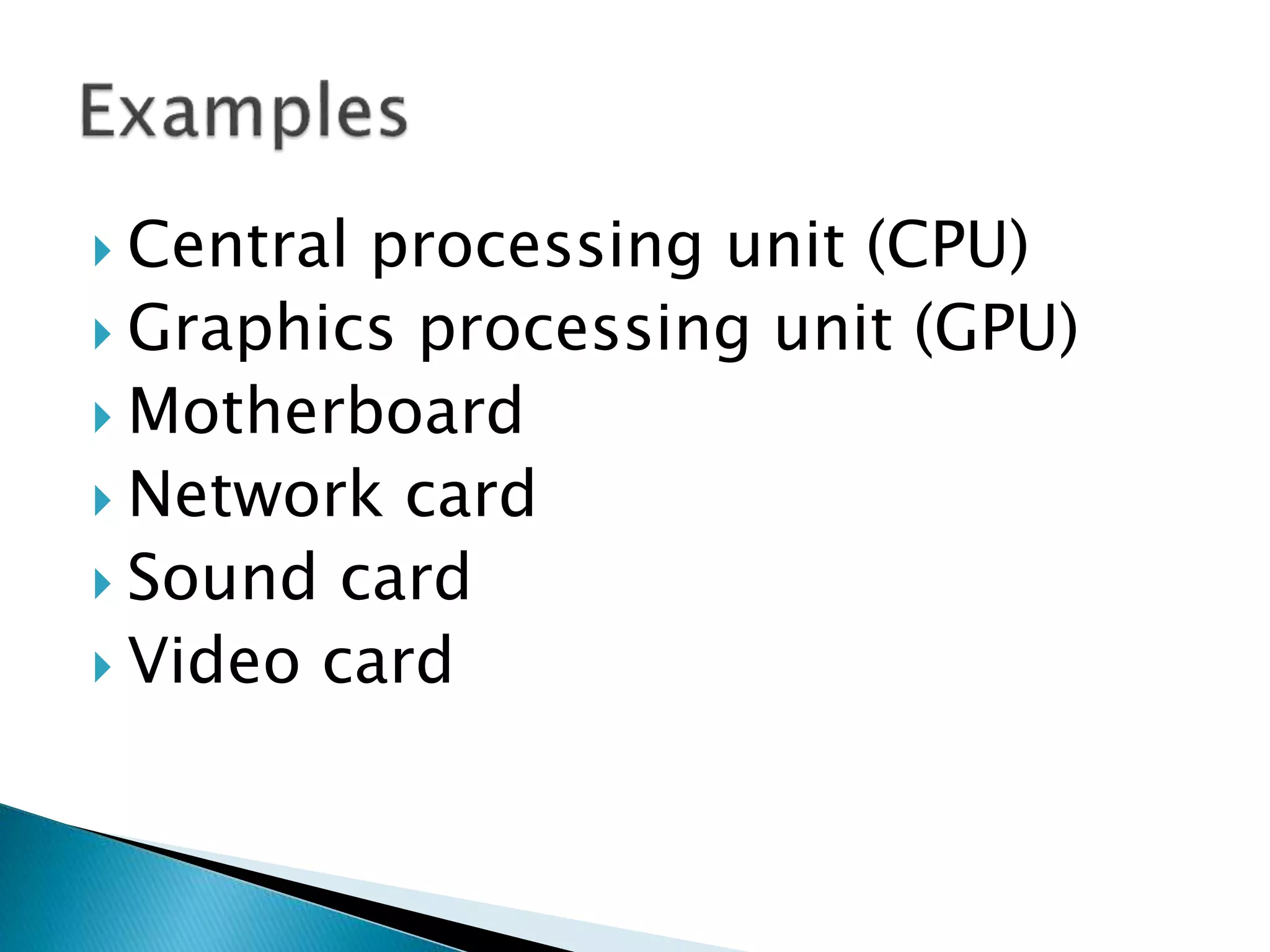  Central processing unit (CPU)
Graphics processing unit (GPU)
Motherboard
Network card
Sound card
Video card