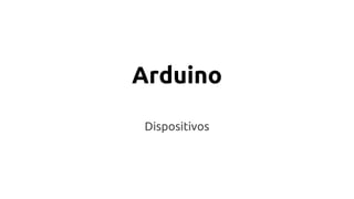 Arduino 
Dispositivos 
 