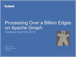 Processing Over a Billion Edges
on Apache Giraph
Hadoop Summit 2012



Avery Ching
Software Engineer
6/14/2012
 