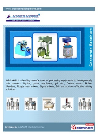 Adhisakthi is a leading manufacturer of processing equipments to homogenously
mix powders, liquids, paste, emulsions, gel etc., Cream mixers, Ribbon
blenders, Plough shear mixers, Sigma mixers, Stirrers provides effective mixing
solutions.
 
