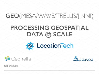 PROCESSING GEOSPATIAL
DATA @ SCALE
Rob Emanuele
GEO(MESA/WAVE/TRELLIS/JINNI)
 