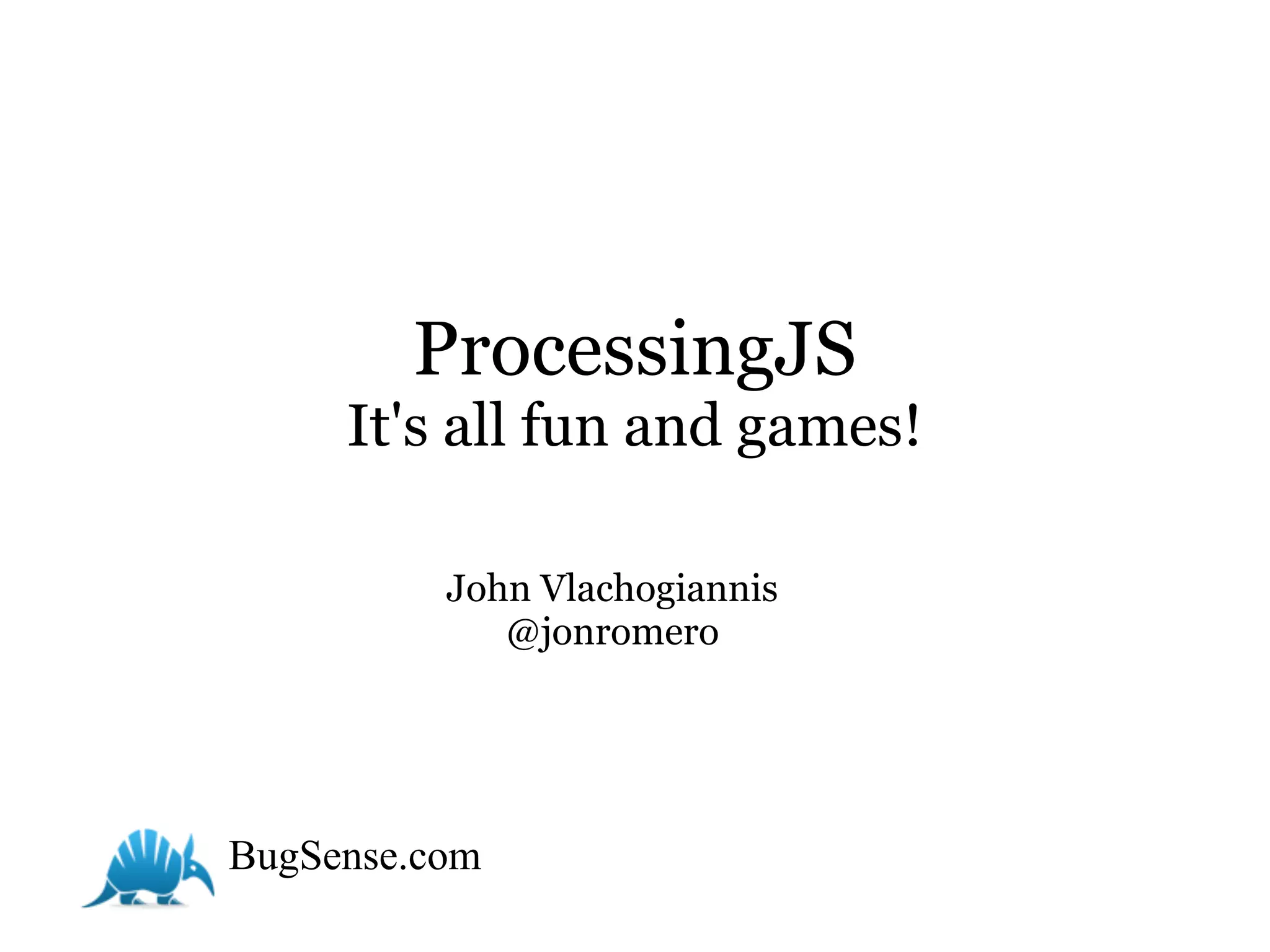 ProcessingJS
     It's all fun and games!

          John Vlachogiannis
             @jonromero




BugSense.com
 