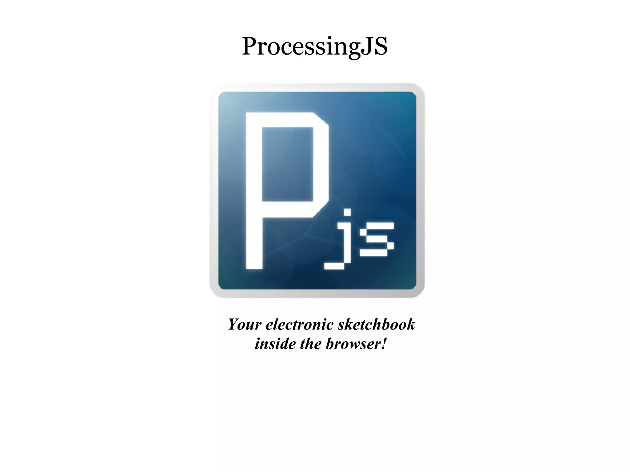 ProcessingJS




Your electronic sketchbook
   inside the browser!
 