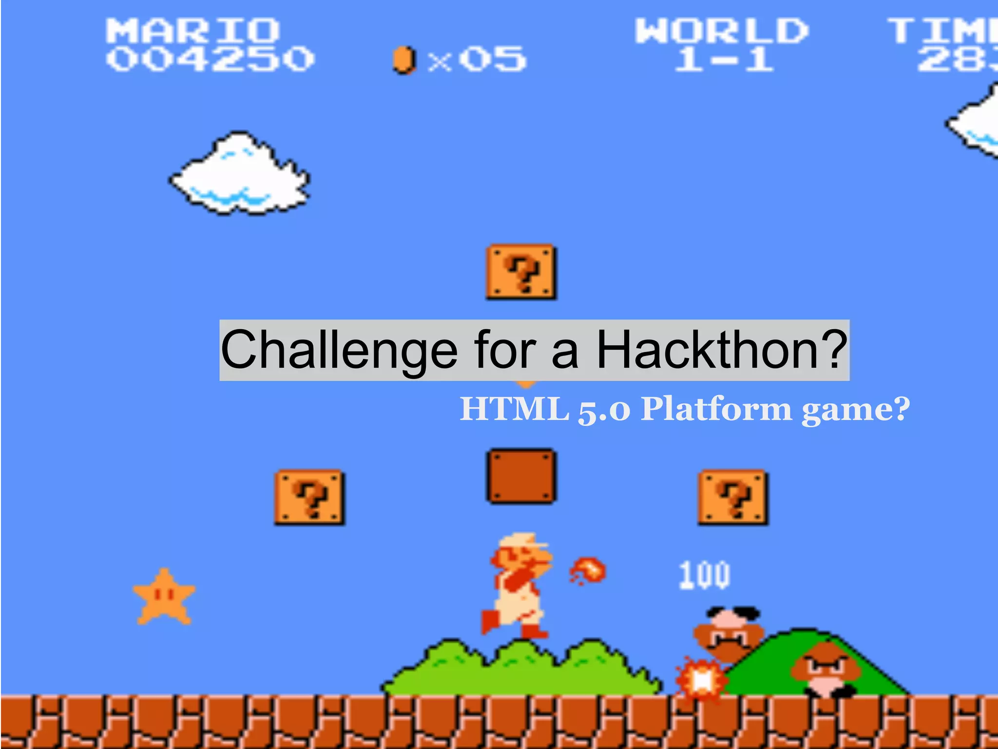 Challenge for a Hackthon?
         HTML 5.0 Platform game?
 