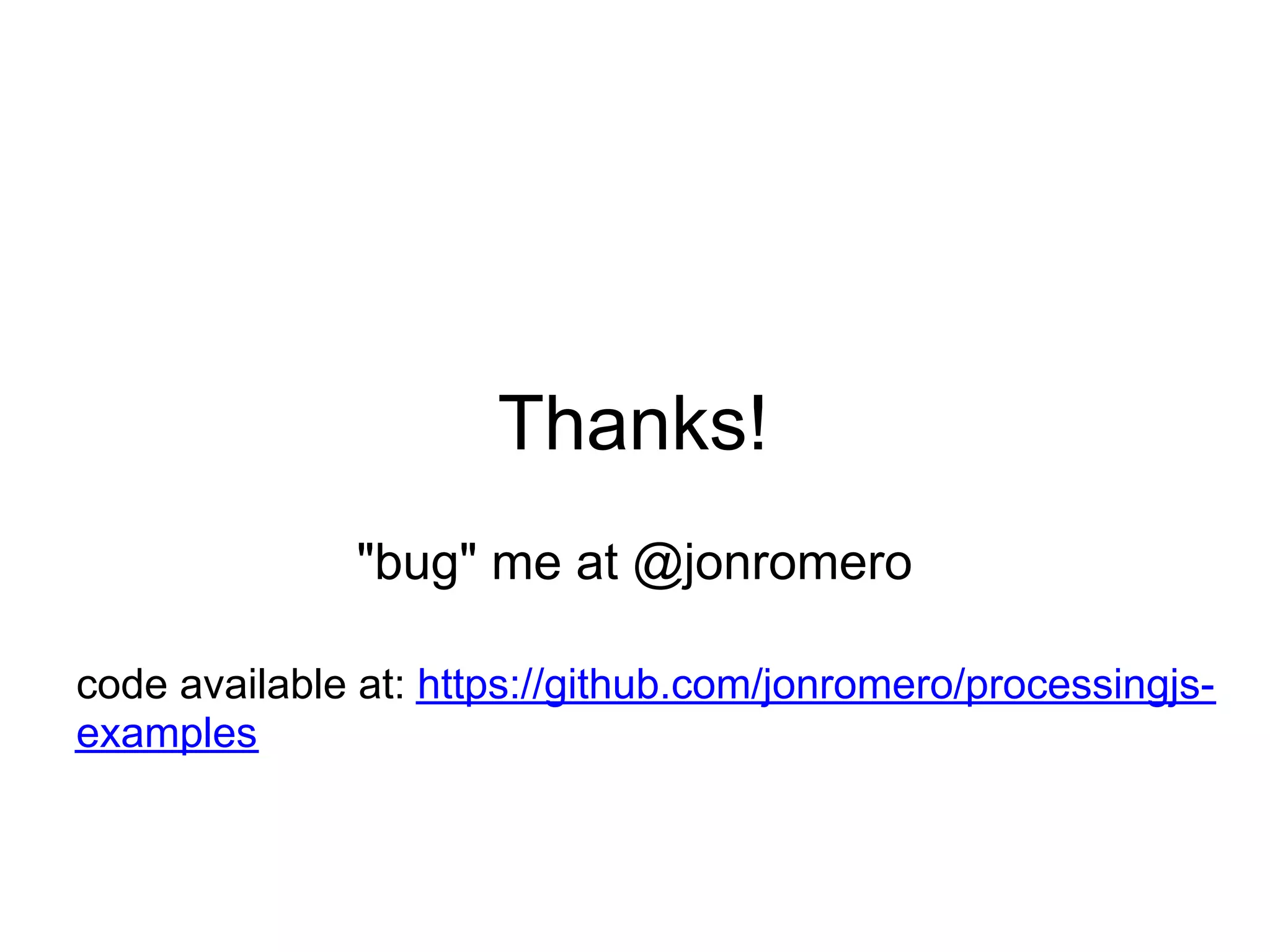 Thanks!
               "bug" me at @jonromero

code available at: https://github.com/jonromero/processingjs-
examples
 