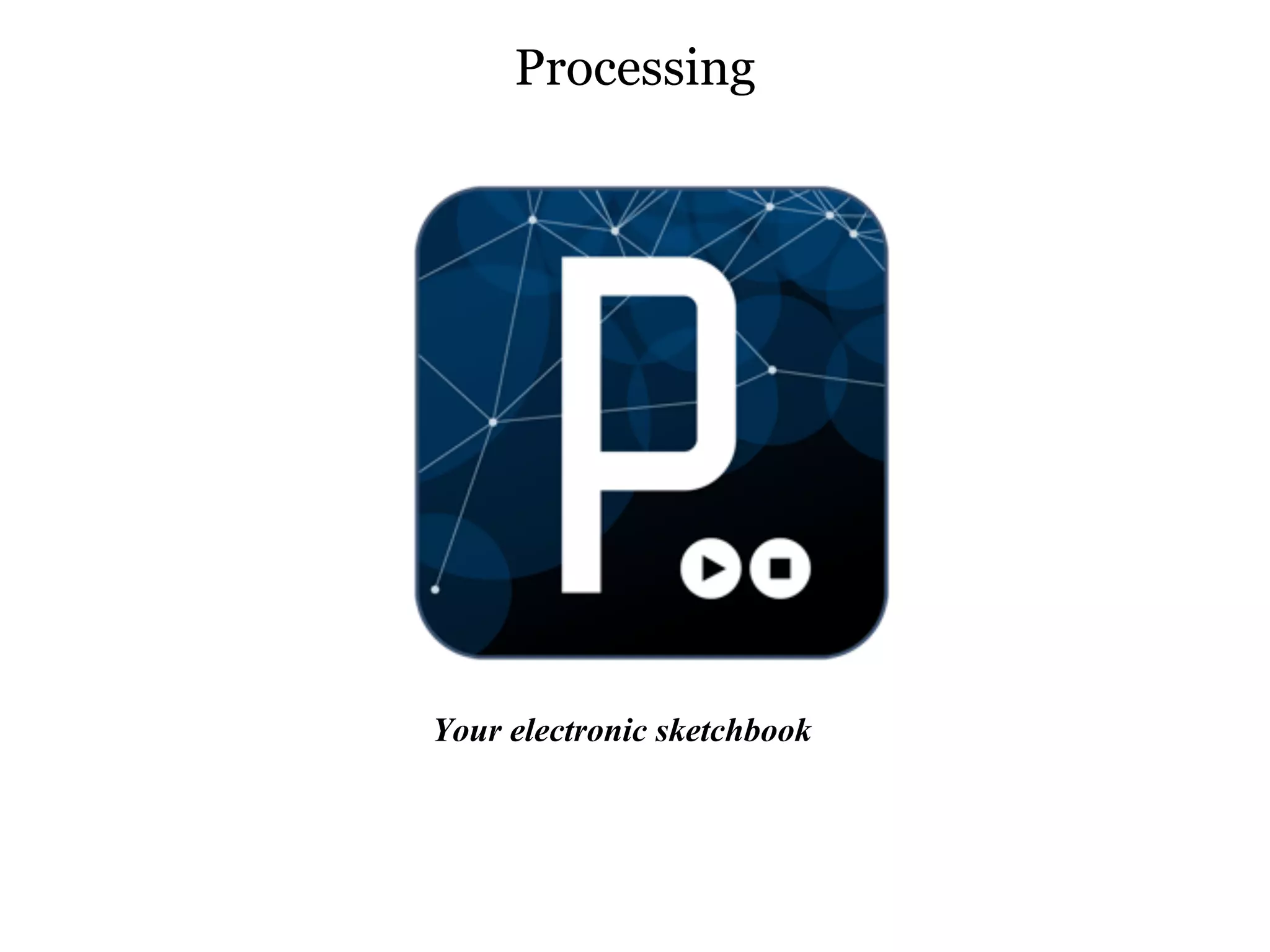 Processing




Your electronic sketchbook
 