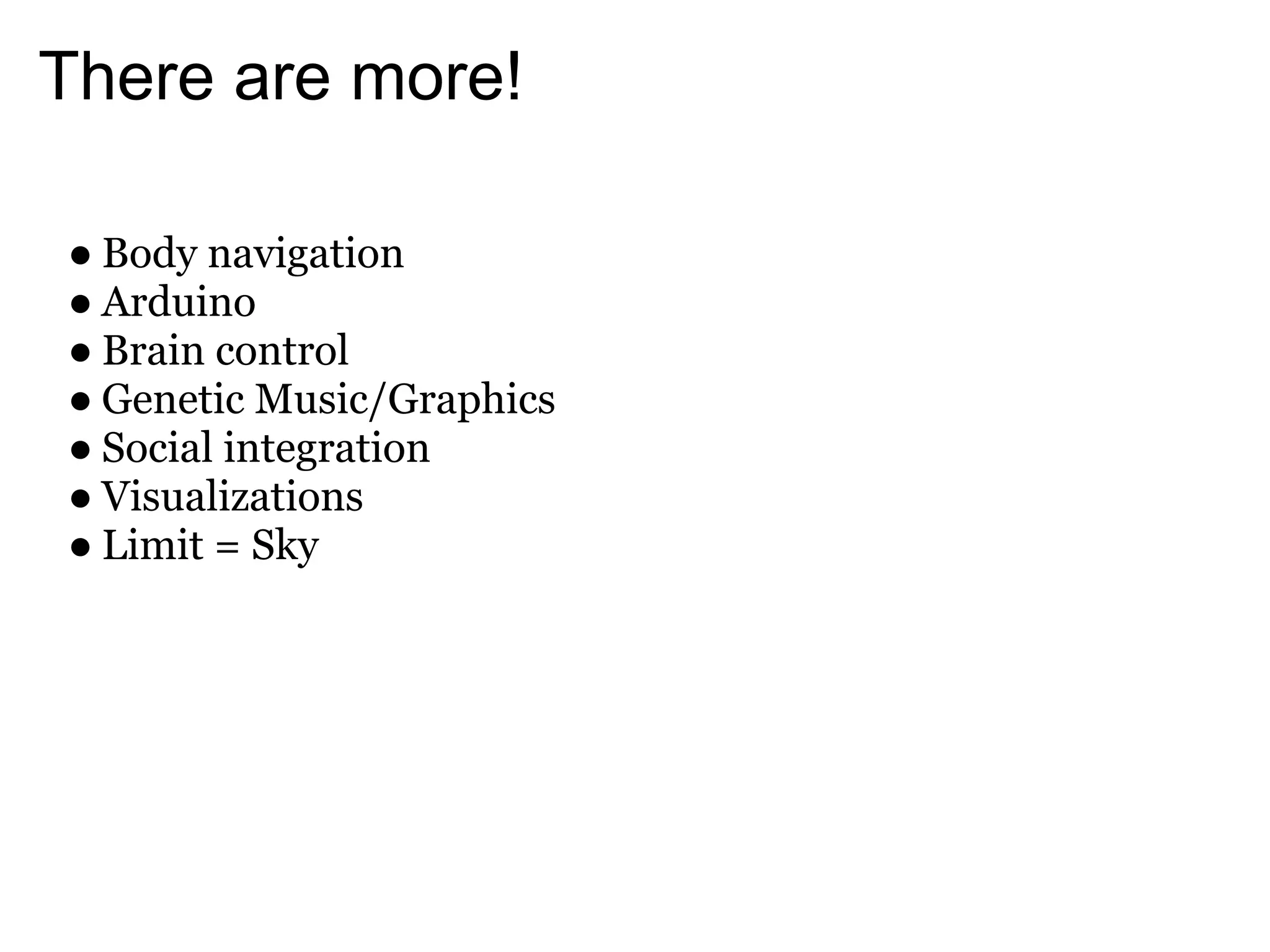 There are more!

● Body navigation
● Arduino
● Brain control
● Genetic Music/Graphics
● Social integration
● Visualizations
● Limit = Sky
 