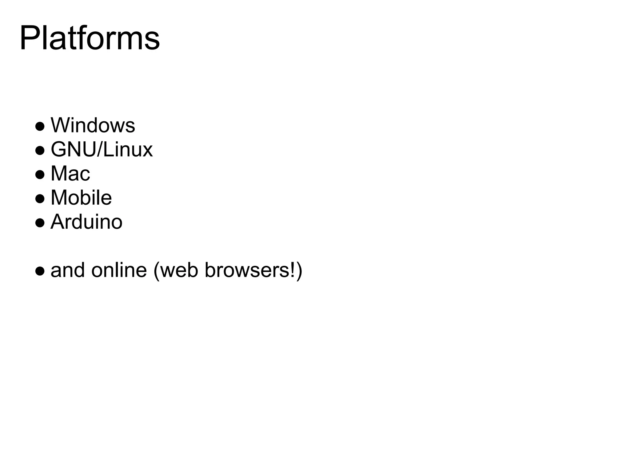 Platforms

● Windows
● GNU/Linux
● Mac
● Mobile
● Arduino

● and online (web browsers!)
 