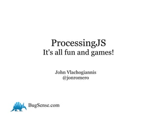 ProcessingJS
     It's all fun and games!

          John Vlachogiannis
             @jonromero




BugSense.com
 