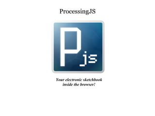 ProcessingJS




Your electronic sketchbook
   inside the browser!
 