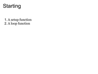 Starting

1. A setup function
2. A loop function
 