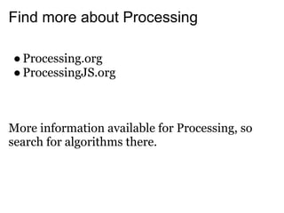 Find more about Processing

● Processing.org
● ProcessingJS.org



More information available for Processing, so
search for algorithms there.
 