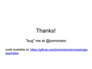 Thanks!
               "bug" me at @jonromero

code available at: https://github.com/jonromero/processingjs-
examples
 