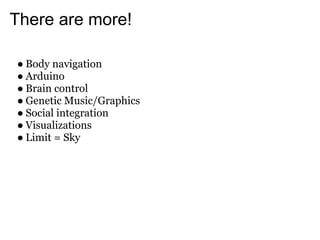 There are more!

● Body navigation
● Arduino
● Brain control
● Genetic Music/Graphics
● Social integration
● Visualizations
● Limit = Sky
 