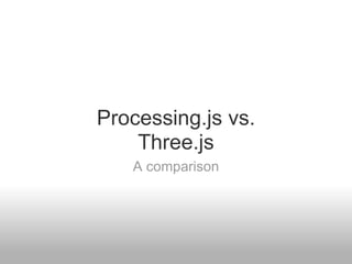 Processing.js vs.
    Three.js
   A comparison
 