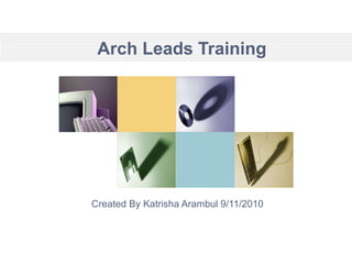 Arch Leads Training Created By Katrisha Arambul 9/11/2010 