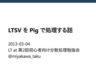 LTSV を Pig で処理する話

2013-03-04
LT at 第2回初心者向け分散処理勉強会
@miyakawa_taku
 