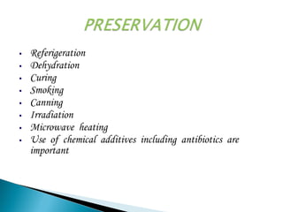 Referigeration
Dehydration
Curing
Smoking
Canning
Irradiation
Microwave heating
Use of chemical additives including antibiotics are
important
 