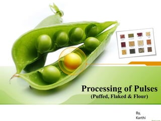 Processing of Pulses
(Puffed, Flaked & Flour)
By,
Karthi
 
