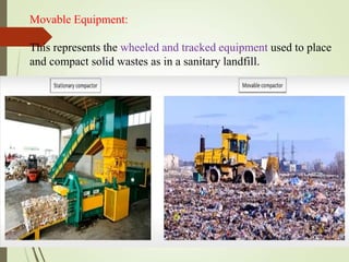 Movable Equipment:
This represents the wheeled and tracked equipment used to place
and compact solid wastes as in a sanitary landfill.
 