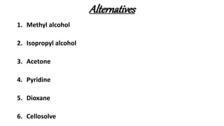 Alternatives
1. Methyl alcohol
2. Isopropyl alcohol
3. Acetone
4. Pyridine
5. Dioxane
6. Cellosolve
 