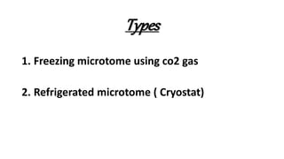 Types
1. Freezing microtome using co2 gas
2. Refrigerated microtome ( Cryostat)
 