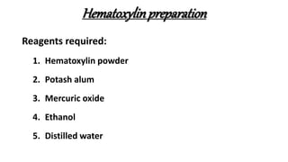 Hematoxylinpreparation
Reagents required:
1. Hematoxylin powder
2. Potash alum
3. Mercuric oxide
4. Ethanol
5. Distilled water
 