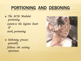 PORTIONING AND DEBONING
The ACM Modular
portioning
system is the logistic heart
of
stork portioning
Deboning process
generally
follows the cutting
operation.
 