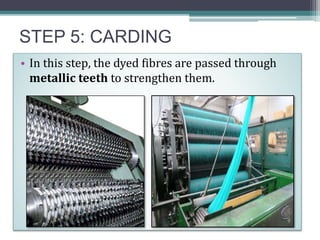 STEP 5: CARDING
• In this step, the dyed fibres are passed through
metallic teeth to strengthen them.
 