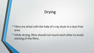 Drying
• Films are dried with the help of x-ray dryer in a dust free
area.
• While drying, films should not touch each other to avoid
sticking of the films.
 