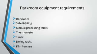 Darkroom equipment requirements
Darkroom
Safe-lighting
Manual processing tanks
Thermometer
Timer
Drying racks
Film hangers
 