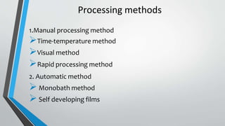 Processing methods
1.Manual processing method
Time-temperature method
Visual method
Rapid processing method
2. Automatic method
Monobath method
Self developing films
 