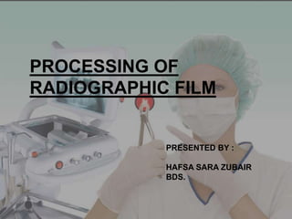 PROCESSING OF
RADIOGRAPHIC FILM
PRESENTED BY :
HAFSA SARA ZUBAIR
BDS.
 