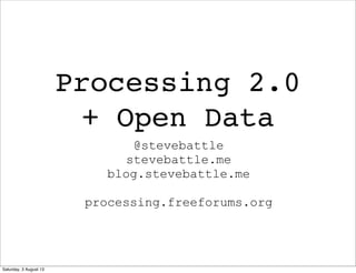 Processing 2.0
+ Open Data
@stevebattle
stevebattle.me
blog.stevebattle.me
processing.freeforums.org
 