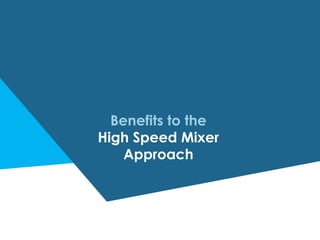 Benefits to the
High Speed Mixer
Approach
 