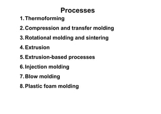 Processes
1. Thermoforming
2. Compression and transfer molding
3. Rotational molding and sintering
4. Extrusion
5. Extrusion-based processes
6. Injection molding
7. Blow molding
8. Plastic foam molding
 