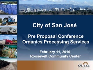 Pre Proposal Conference Organics Processing Services City of San José February 11, 2010  Roosevelt Community Center 