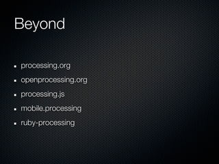 Beyond

processing.org
openprocessing.org
processing.js
mobile.processing
ruby-processing
 