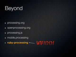 Beyond

processing.org
openprocessing.org
processing.js
mobile.processing
ruby-processing      WTF!!?!?!
 