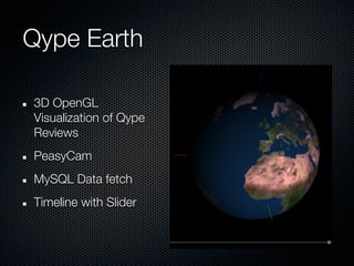 Qype Earth

3D OpenGL
Visualization of Qype
Reviews
PeasyCam
MySQL Data fetch
Timeline with ݺߣr
 