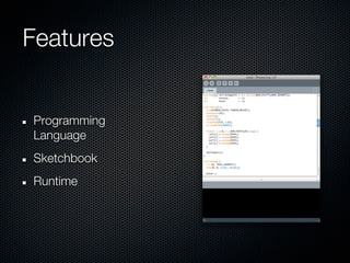 Features


Programming
Language
Sketchbook
Runtime
 