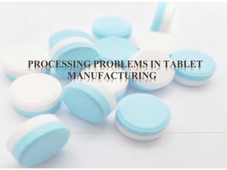 PROCESSING PROBLEMS IN TABLET
MANUFACTURING
 