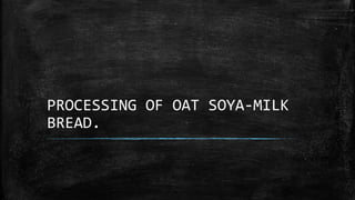 PROCESSING OF OAT SOYA-MILK
BREAD.
 