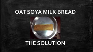 OAT SOYA MILK BREAD
THE SOLUTION
 