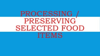 PROCESSING /
PRESERVING
SELECTED FOOD
ITEMS
 