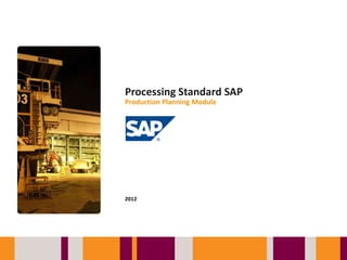 Processing Standard SAP
Production Planning Module




2012
 
