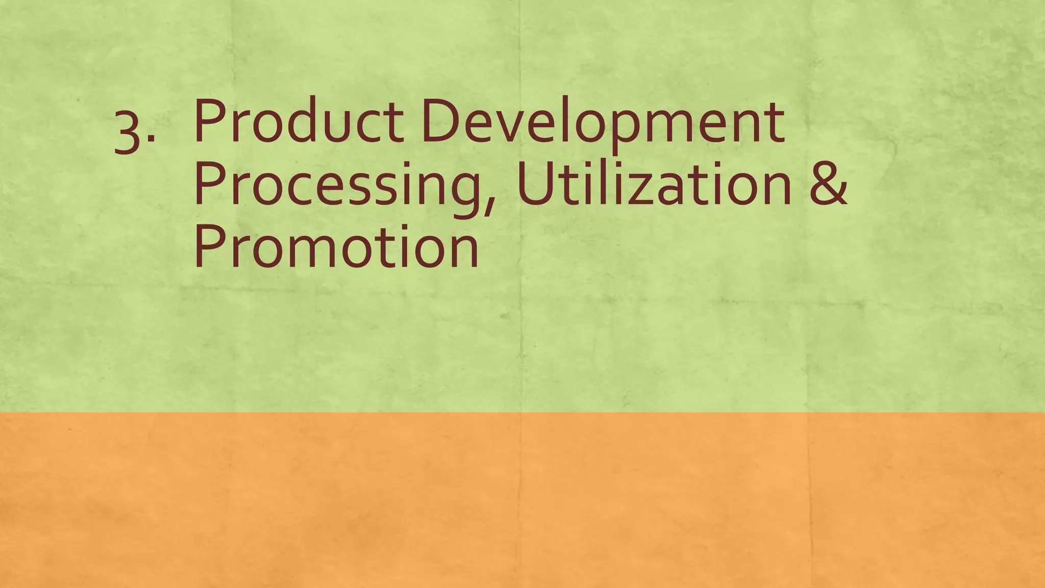 3. Product Development
Processing, Utilization &
Promotion
 