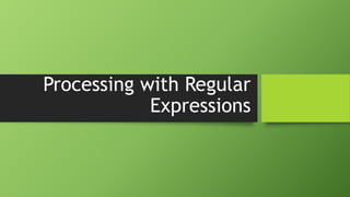 Processing with Regular
Expressions
 